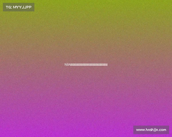 NBA历史上的五大爆冷比赛回顾：逆袭与奇迹如何改写赛季走向